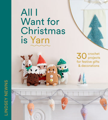 Book cover for All I Want for Christmas Is Yarn: 30 Crochet Projects for Festive Gifts and Decorations