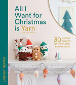 Book cover for All I Want for Christmas Is Yarn: 30 Crochet Projects for Festive Gifts and Decorations