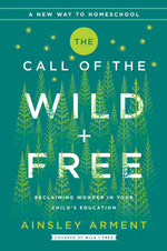 Book cover for The Call of the Wild and Free: Reclaiming the Wonder in Your Child's Education, a New Way to Homeschool