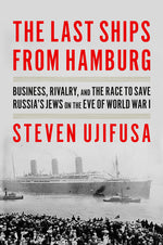 Book cover for The Last Ships from Hamburg: Business, Rivalry, and the Race to Save Russia's Jews on the Eve of World War I