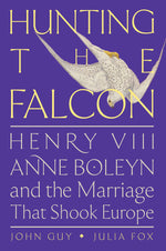 Book cover for Hunting the Falcon: Henry VIII, Anne Boleyn, and the Marriage That Shook Europe