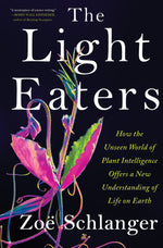 Book cover for The Light Eaters: How the Unseen World of Plant Intelligence Offers a New Understanding of Life on Earth