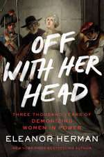 Book cover for Off with Her Head: Three Thousand Years of Demonizing Women in Power