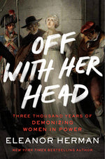 Book cover for Off with Her Head: Three Thousand Years of Demonizing Women in Power