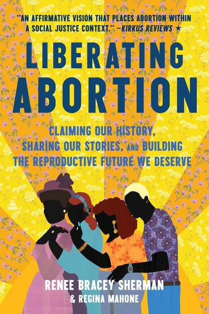 Book cover for Liberating Abortion: Claiming Our History, Sharing Our Stories, and Building the Reproductive Future We Deserve