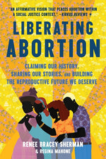 Book cover for Liberating Abortion: Claiming Our History, Sharing Our Stories, and Building the Reproductive Future We Deserve