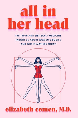 Book cover for All in Her Head: The Truth and Lies Early Medicine Taught Us about Women's Bodies and Why It Matters Today