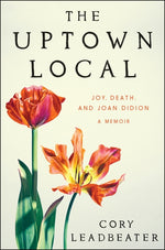 Book cover for The Uptown Local: Joy, Death, and Joan Didion: A Memoir
