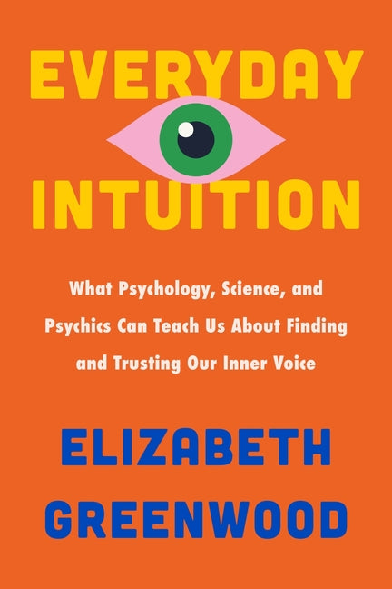 Book cover for Everyday Intuition: What Psychology, Science, and Psychics Can Teach Us about Finding and Trusting Our Inner Voice