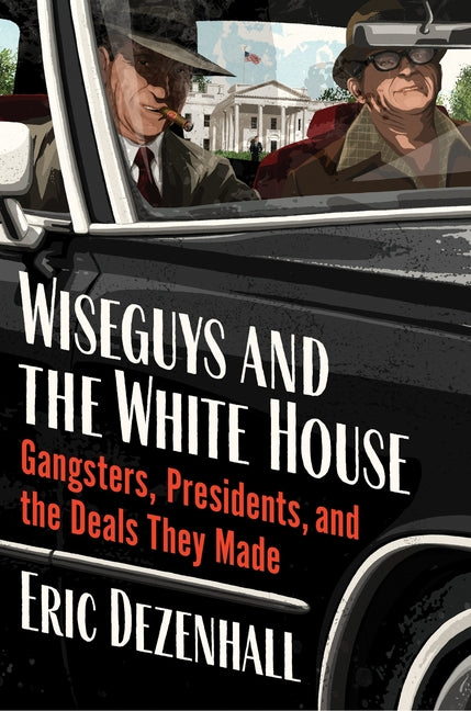 Book cover for Wiseguys and the White House: Gangsters, Presidents, and the Deals They Made