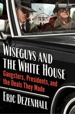 Book cover for Wiseguys and the White House: Gangsters, Presidents, and the Deals They Made