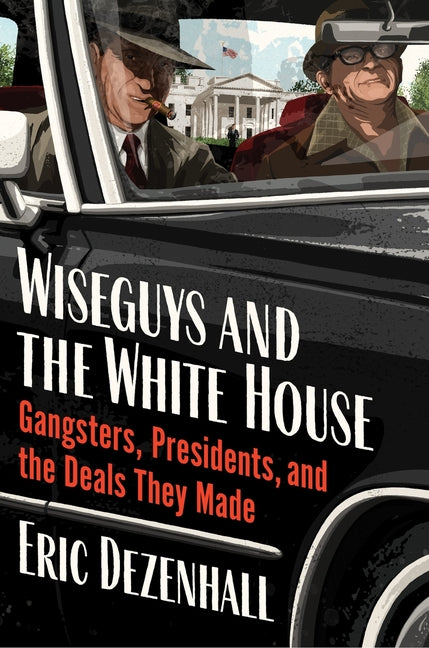 Book cover for Wiseguys and the White House: Gangsters, Presidents, and the Deals They Made