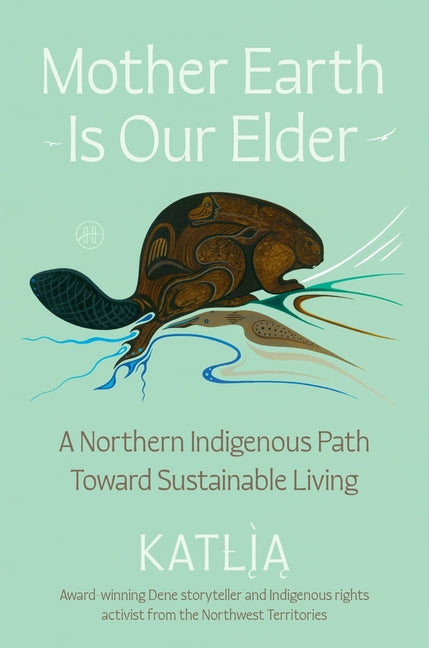 Book cover for Mother Earth Is Our Elder: A Northern Indigenous Path Toward Sustainable Living