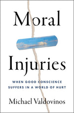 Book cover for Moral Injuries: When Good Conscience Suffers in a World of Hurt