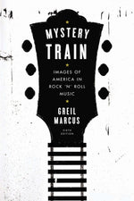 Book cover for Mystery Train: Images of America in Rock 'n' Roll Music: Sixth Edition