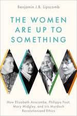 Book cover for The Women Are Up to Something: How Elizabeth Anscombe, Philippa Foot, Mary Midgley, and Iris Murdoch Revolutionized Ethics