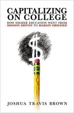 Book cover for Capitalizing on College: How Higher Education Went from Mission Driven to Margin Obsessed