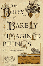 Book cover for The Book of Barely Imagined Beings: A 21st Century Bestiary