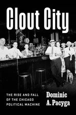 Book cover for Clout City: The Rise and Fall of the Chicago Political Machine