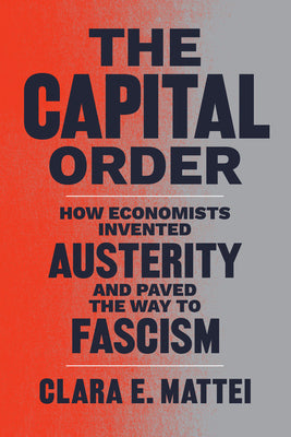 Book cover for The Capital Order: How Economists Invented Austerity and Paved the Way to Fascism