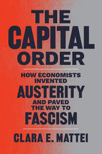 Book cover for The Capital Order: How Economists Invented Austerity and Paved the Way to Fascism