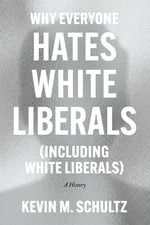 Book cover for Why Everyone Hates White Liberals (Including White Liberals): A History