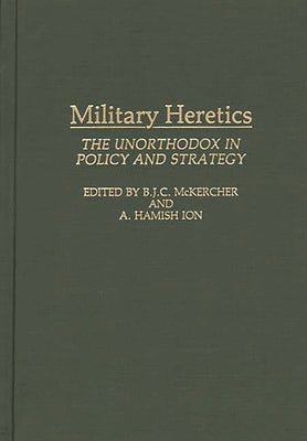 Book cover for Military Heretics: The Unorthodox in Policy and Strategy