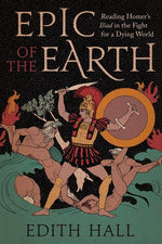 Book cover for Epic of the Earth: Reading Homer's Iliad in the Fight for a Dying World