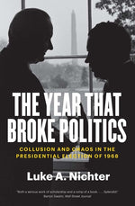 Book cover for Year That Broke Politics: Collusion and Chaos in the Presidential Election of 1968