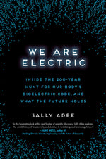 Book cover for We Are Electric: Inside the 200-Year Hunt for Our Body's Bioelectric Code, and What the Future Holds