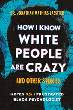 Book cover for How I Know White People Are Crazy and Other Stories: Notes from a Frustrated Black Psychologist