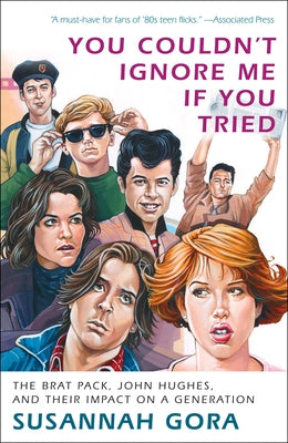 Book cover for You Couldn't Ignore Me If You Tried: The Brat Pack, John Hughes, and Their Impact on a Generation