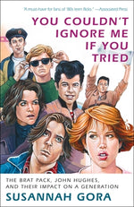 Book cover for You Couldn't Ignore Me If You Tried: The Brat Pack, John Hughes, and Their Impact on a Generation