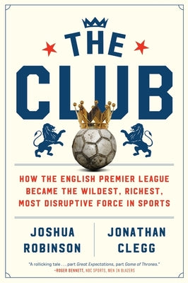 Book cover for The Club: How the English Premier League Became the Wildest, Richest, Most Disruptive Force in Sports