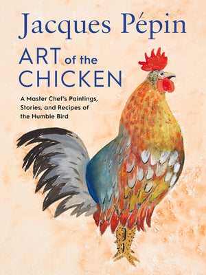 Book cover for Jacques Pépin Art of the Chicken: A Master Chef's Paintings, Stories, and Recipes of the Humble Bird