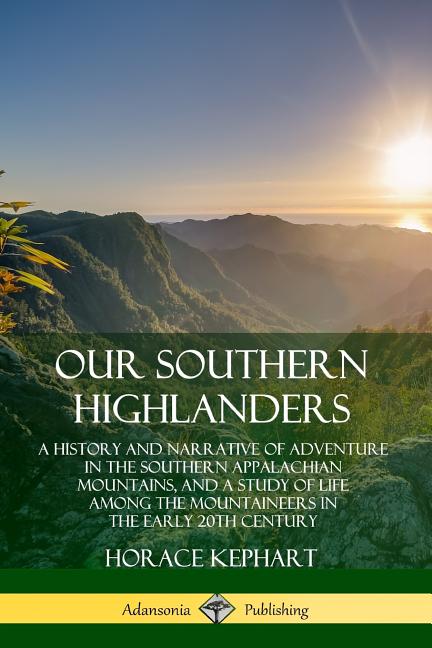 Book cover for Our Southern Highlanders: A History and Narrative of Adventure in the Southern Appalachian Mountains, and a Study of Life Among the Mountaineers