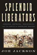 Book cover for Splendid Liberators: Heroism, Betrayal, Resistance, and the Birth of American Empire