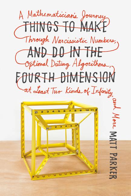 Book cover for Things to Make and Do in the Fourth Dimension: A Mathematician's Journey Through Narcissistic Numbers, Optimal Dating Algorithms, at Least Two Kinds o