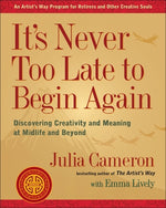 Book cover for It's Never Too Late to Begin Again: Discovering Creativity and Meaning at Midlife and Beyond