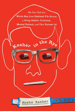 Book cover for Kasher in the Rye: The True Tale of a White Boy from Oakland Who Became a Drug Addict, Criminal, Mental Patient, and Then Turned 16