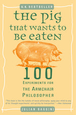 Book cover for The Pig That Wants to Be Eaten: 100 Experiments for the Armchair Philosopher
