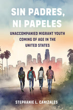 Book cover for Sin Padres, Ni Papeles: Unaccompanied Migrant Youth Coming of Age in the United States