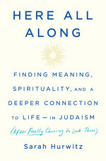 Book cover for Here All Along: Finding Meaning, Spirituality, and a Deeper Connection to Life--In Judaism (After Finally Choosing to Look There)