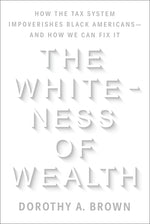 Book cover for The Whiteness of Wealth: How the Tax System Impoverishes Black Americans--And How We Can Fix It