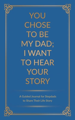 Book cover for You Chose to Be My Dad; I Want to Hear Your Story: A Guided Journal for Stepdads to Share Their Life Story