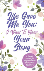 Book cover for Life Gave Me You; I Want to Hear Your Story: A Guided Journal for Stepmothers to Share Their Life Story