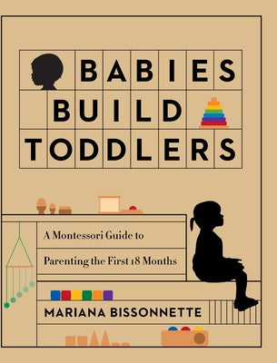 Book cover for Babies Build Toddlers: A Montessori Guide to Parenting the First 18 Months