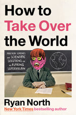 Book cover for How to Take Over the World: Practical Schemes and Scientific Solutions for the Aspiring Supervillain