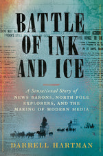 Book cover for Battle of Ink and Ice: A Sensational Story of News Barons, North Pole Explorers, and the Making of Modern Media