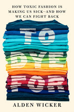 Book cover for To Dye for: How Toxic Fashion Is Making Us Sick--And How We Can Fight Back